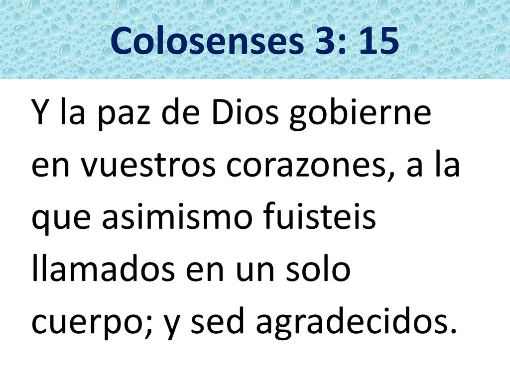 Colosenses 3: 15 Y la paz de Dios gobierne en vuestros corazones, a la