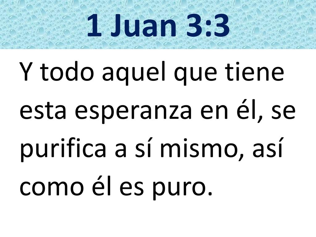 1 Juan 3:3 Y todo aquel que tiene esta esperanza en él, se