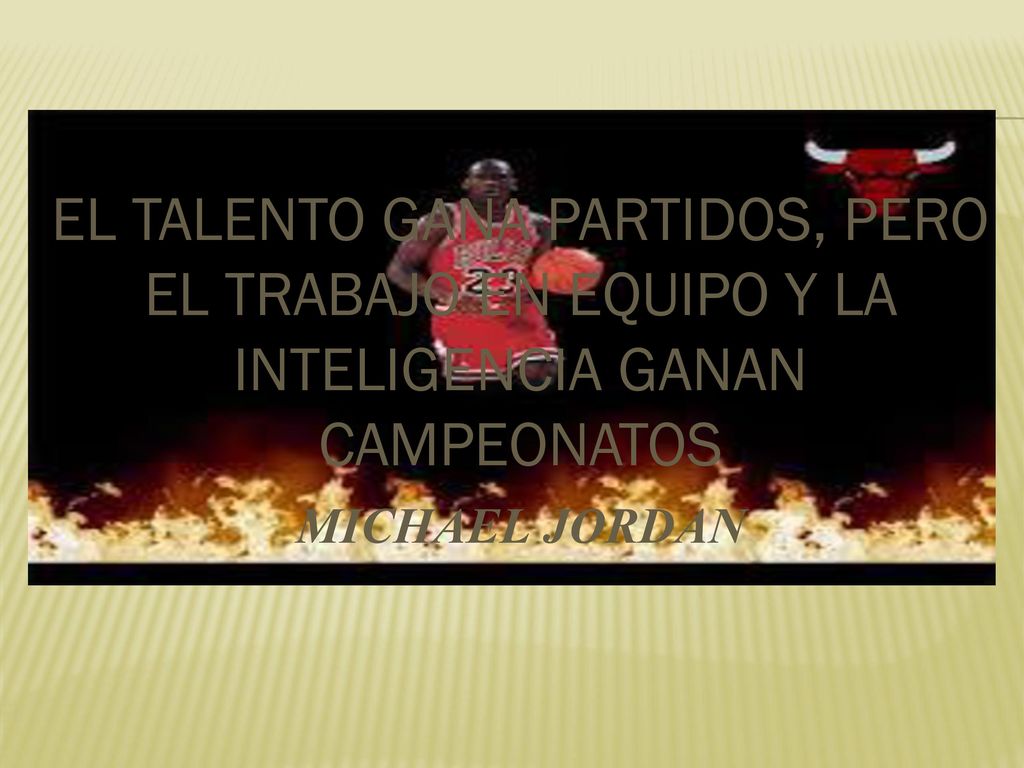 EL TALENTO GANA PARTIDOS, PERO EL TRABAJO EN EQUIPO Y LA INTELIGENCIA GANAN CAMPEONATOS