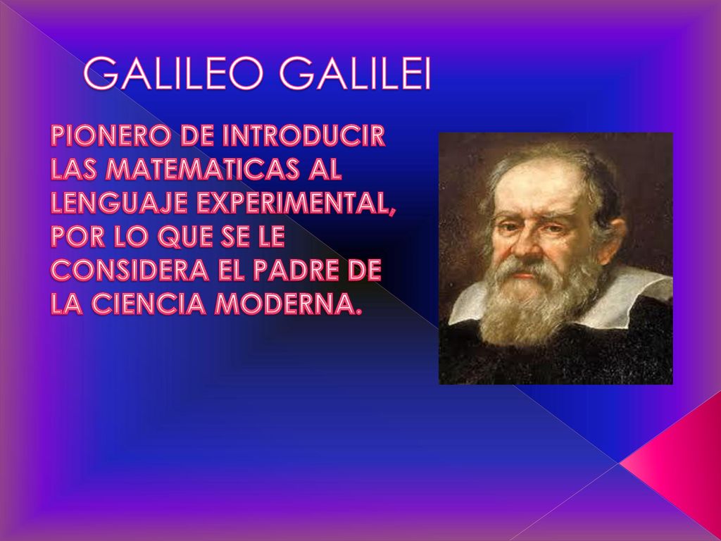 GALILEO GALILEI PIONERO DE INTRODUCIR LAS MATEMATICAS AL LENGUAJE EXPERIMENTAL, POR LO QUE SE LE CONSIDERA EL PADRE DE LA CIENCIA MODERNA.