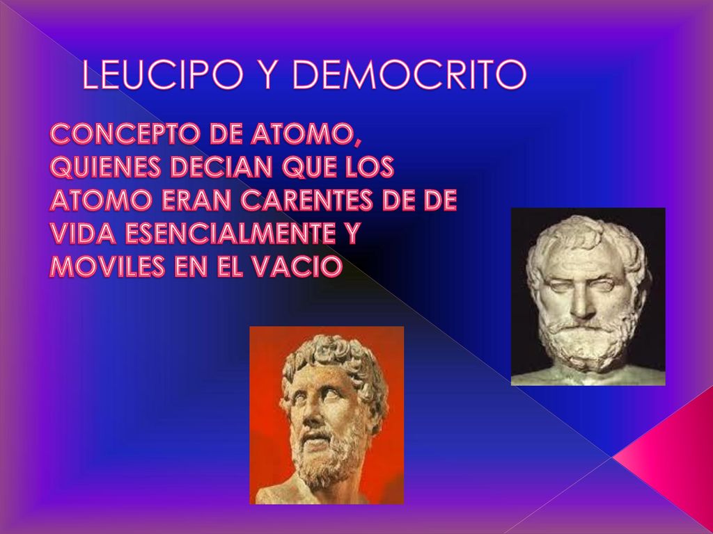 LEUCIPO Y DEMOCRITO CONCEPTO DE ATOMO, QUIENES DECIAN QUE LOS ATOMO ERAN CARENTES DE DE VIDA ESENCIALMENTE Y MOVILES EN EL VACIO.