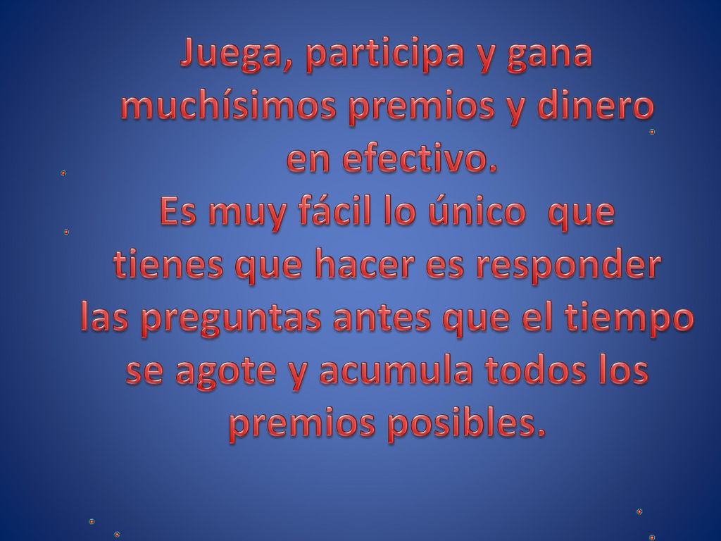 muchísimos premios y dinero en efectivo. Es muy fácil lo único que