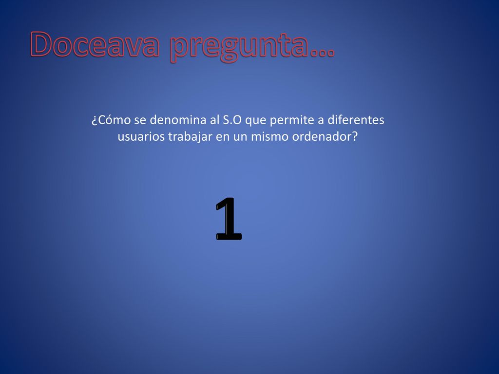 Doceava pregunta… ¿Cómo se denomina al S.O que permite a diferentes usuarios trabajar en un mismo ordenador