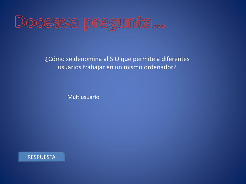Doceava pregunta… ¿Cómo se denomina al S.O que permite a diferentes usuarios trabajar en un mismo ordenador