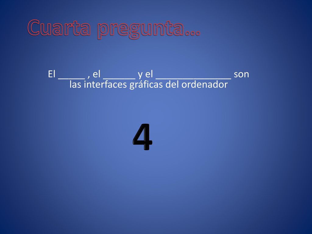 Cuarta pregunta… El _____ , el ______ y el ______________ son las interfaces gráficas del ordenador.