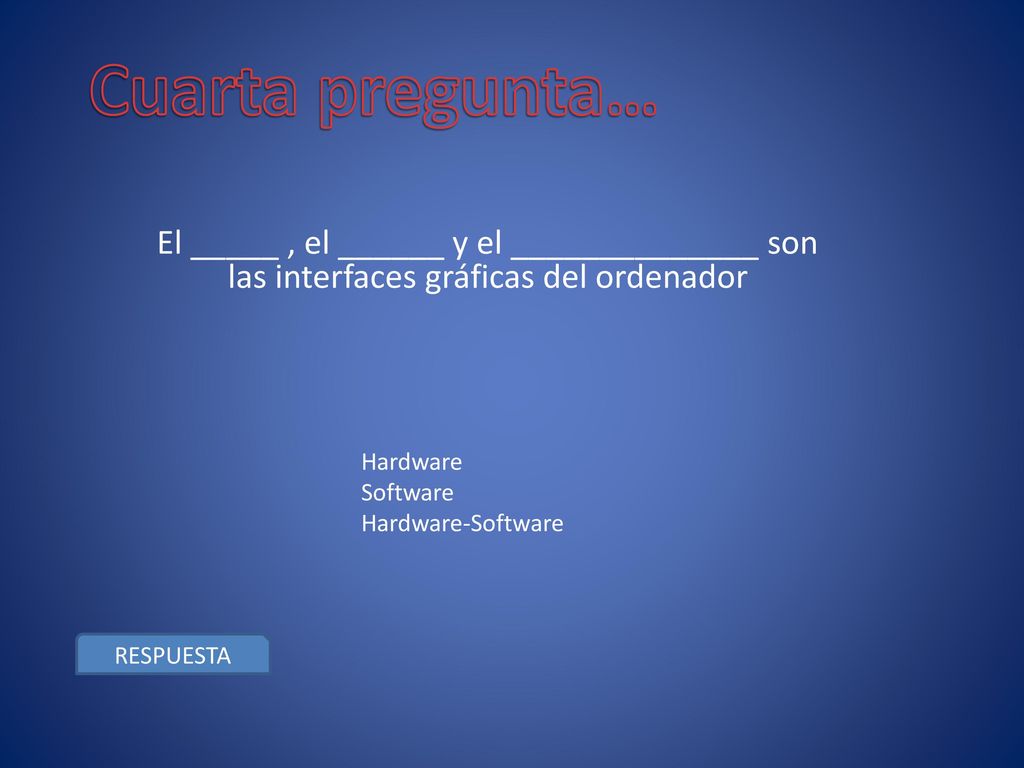 Cuarta pregunta… El _____ , el ______ y el ______________ son las interfaces gráficas del ordenador.
