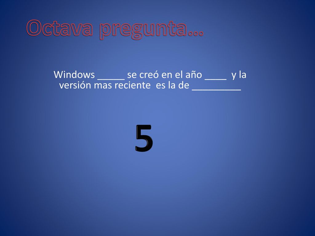 Octava pregunta… Windows _____ se creó en el año ____ y la versión mas reciente es la de _________.