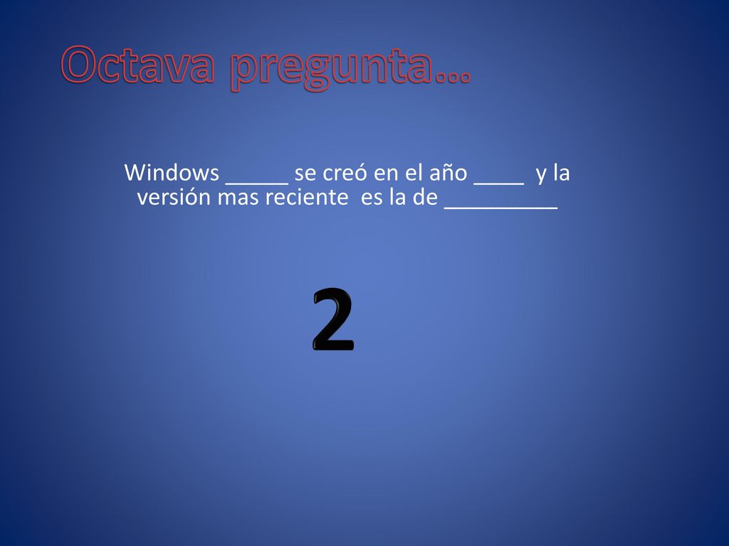 Octava pregunta… Windows _____ se creó en el año ____ y la versión mas reciente es la de _________.