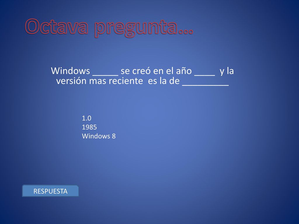 Octava pregunta… Windows _____ se creó en el año ____ y la versión mas reciente es la de _________.
