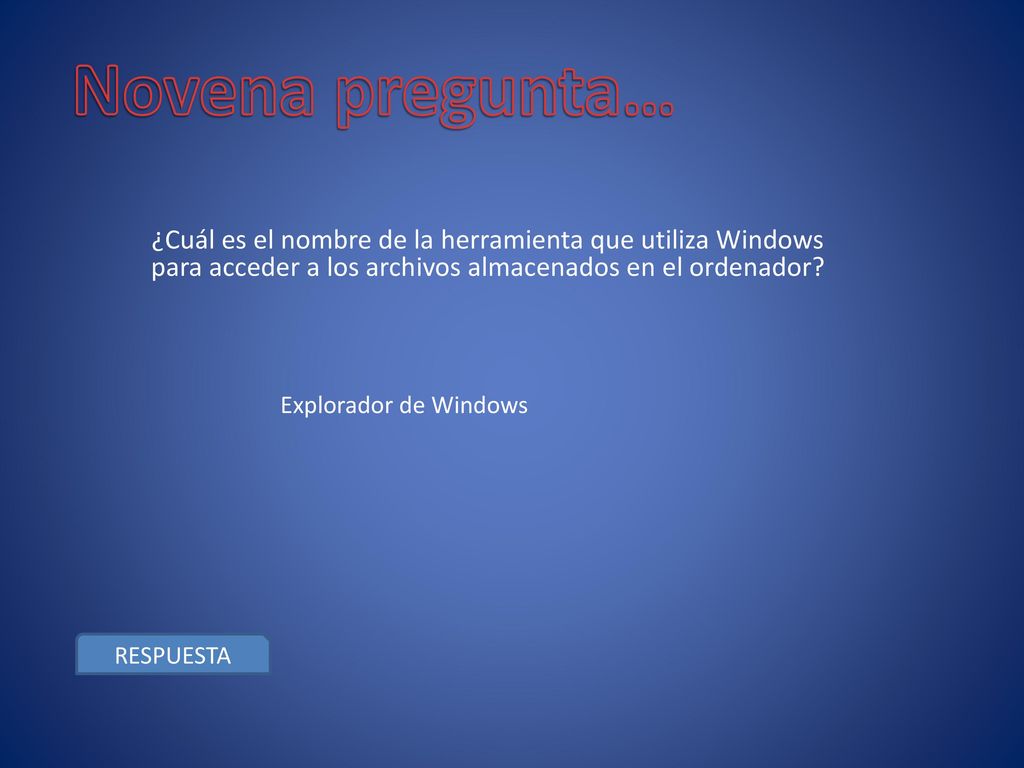 Novena pregunta… ¿Cuál es el nombre de la herramienta que utiliza Windows para acceder a los archivos almacenados en el ordenador