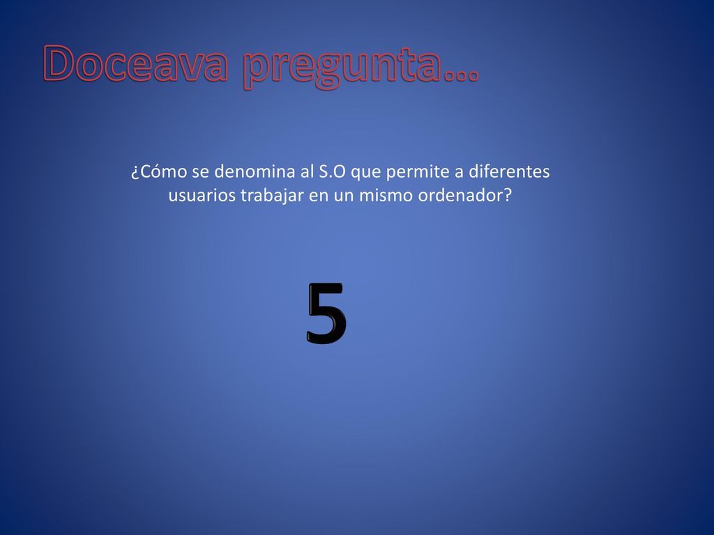 Doceava pregunta… ¿Cómo se denomina al S.O que permite a diferentes usuarios trabajar en un mismo ordenador
