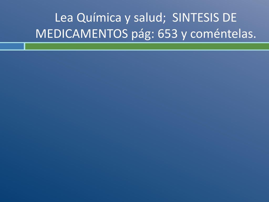 Lea Química y salud; SINTESIS DE MEDICAMENTOS pág: 653 y coméntelas.