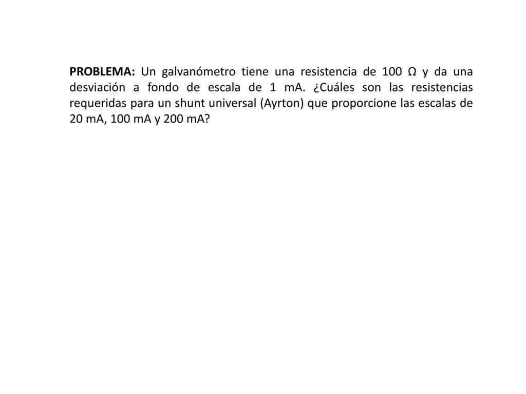 PROBLEMA: Un galvanómetro tiene una resistencia de 100 Ω y da una desviación a fondo de escala de 1 mA.
