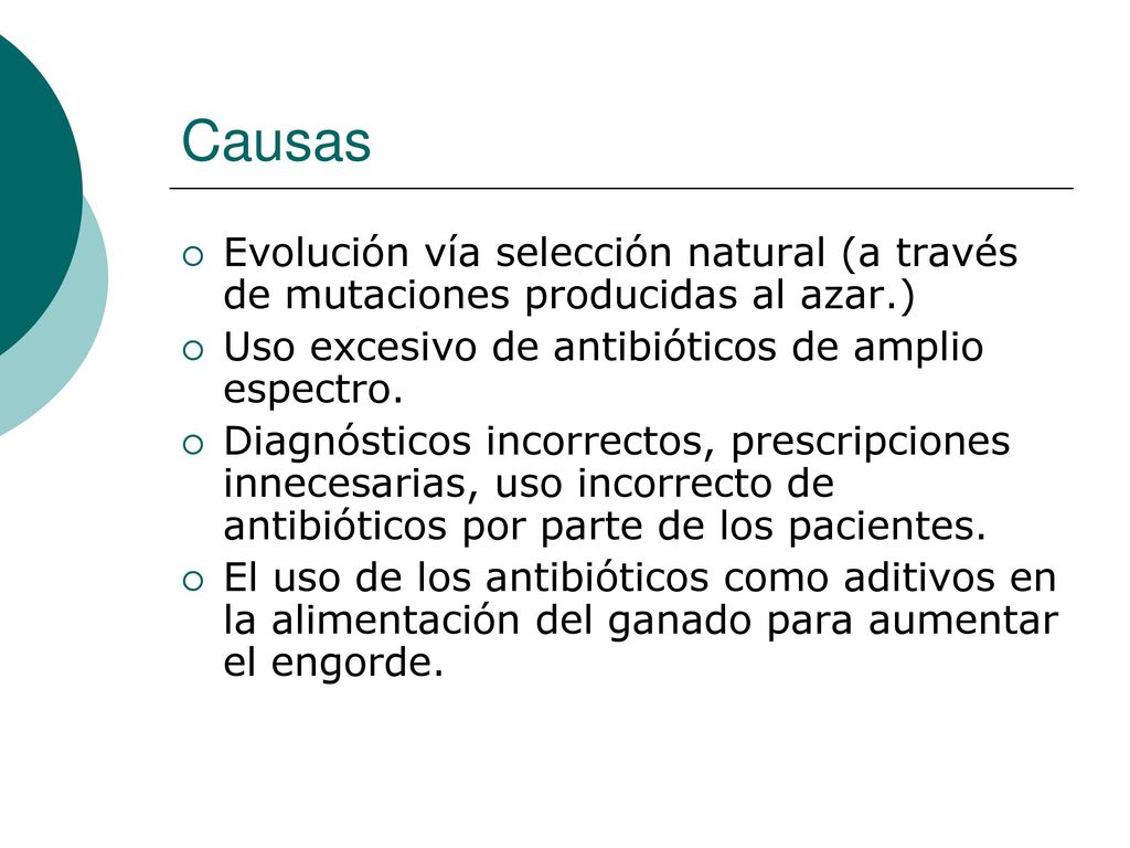 Causas Evolución vía selección natural (a través de mutaciones producidas al azar.) Uso excesivo de antibióticos de amplio espectro.