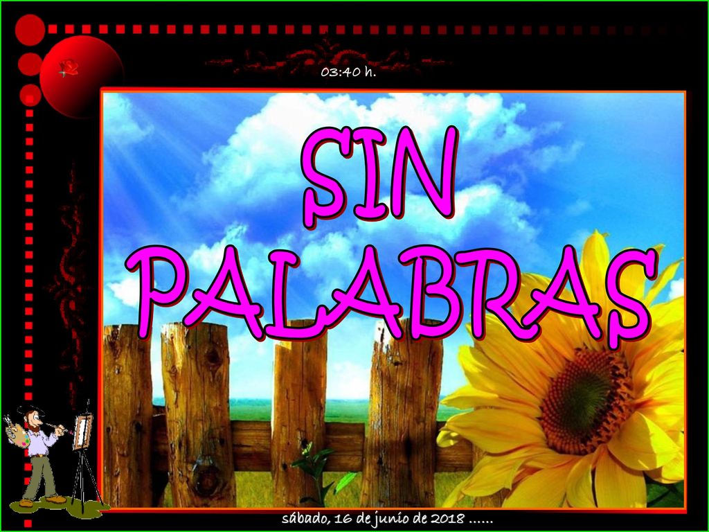 03:40 h. SIN PALABRAS sábado, 16 de junio de 2018 ……