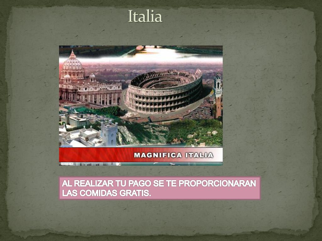 Italia AL REALIZAR TU PAGO SE TE PROPORCIONARAN LAS COMIDAS GRATIS.