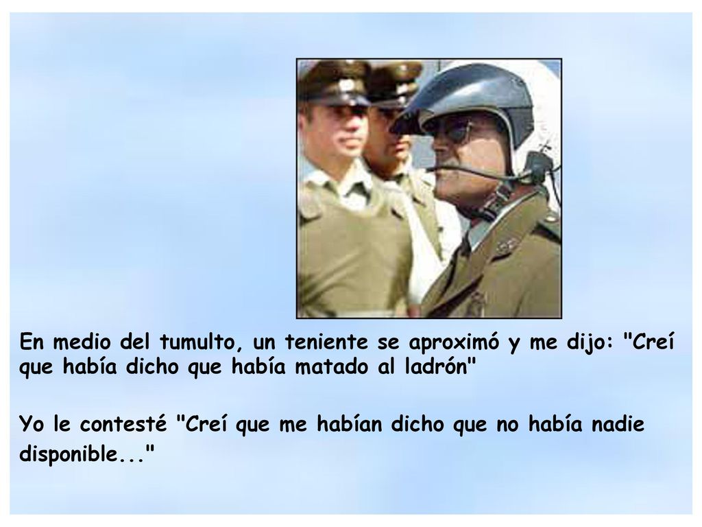 En medio del tumulto, un teniente se aproximó y me dijo: Creí que había dicho que había matado al ladrón