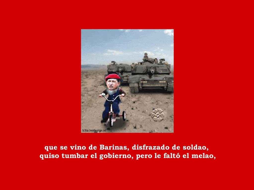 que se vino de Barinas, disfrazado de soldao, quiso tumbar el gobierno, pero le faltó el melao,