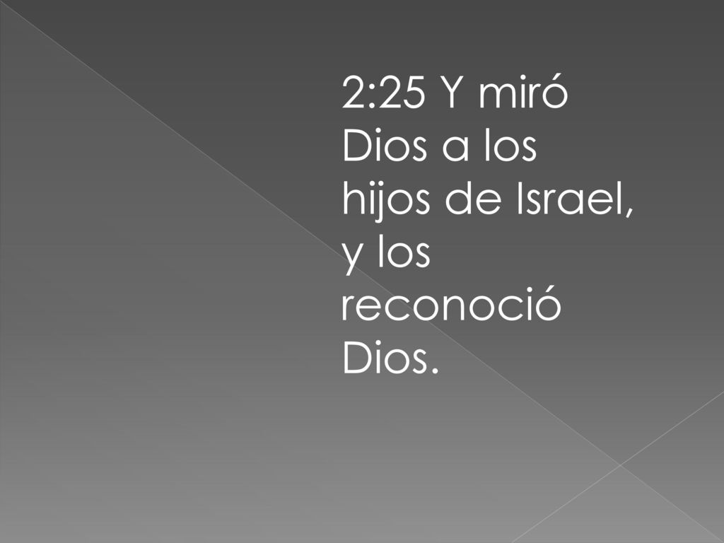 2:25 Y miró Dios a los hijos de Israel, y los reconoció Dios.