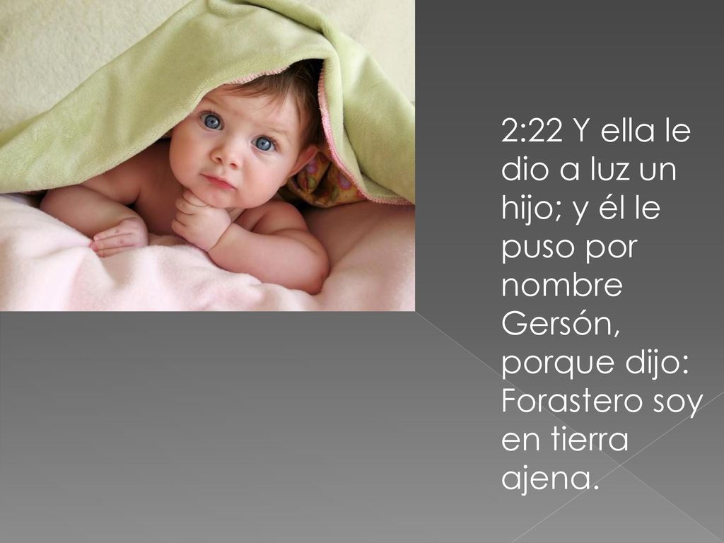 2:22 Y ella le dio a luz un hijo; y él le puso por nombre Gersón, porque dijo: Forastero soy en tierra ajena.