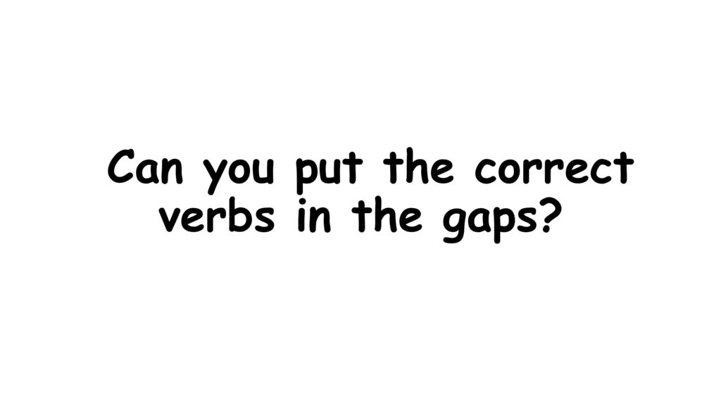 Can you put the correct verbs in the gaps