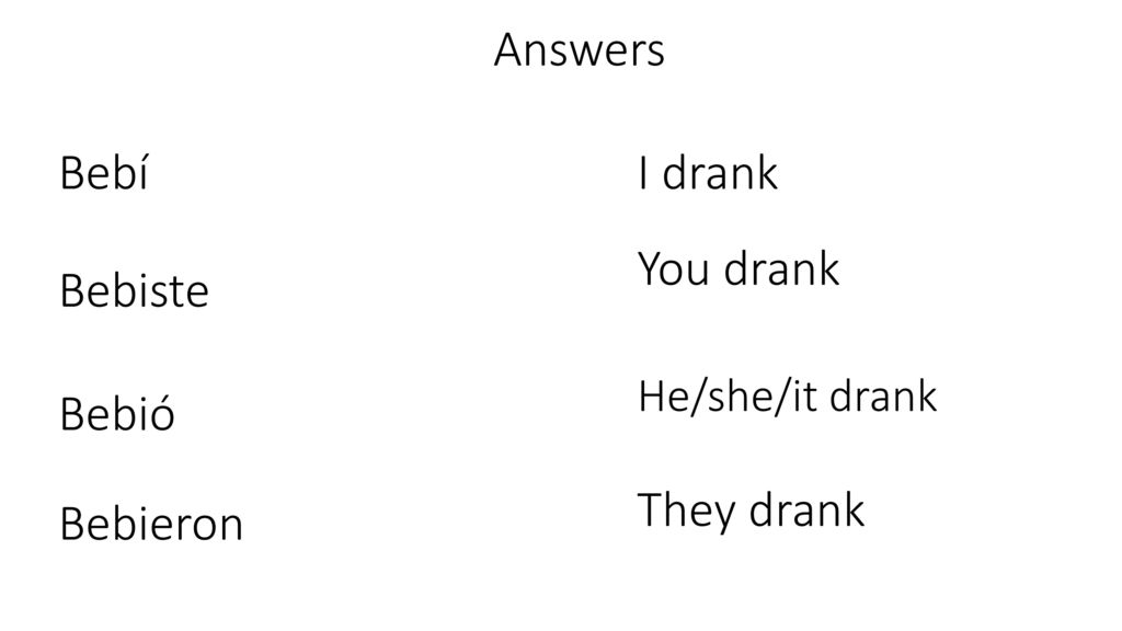 Answers Bebí I drank You drank Bebiste Bebió They drank Bebieron