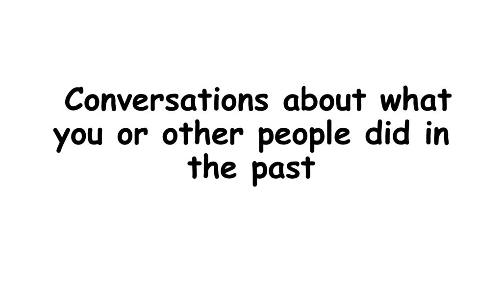 Conversations about what you or other people did in the past