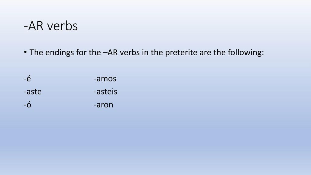 -AR verbs The endings for the –AR verbs in the preterite are the following: -é -amos. -aste -asteis.