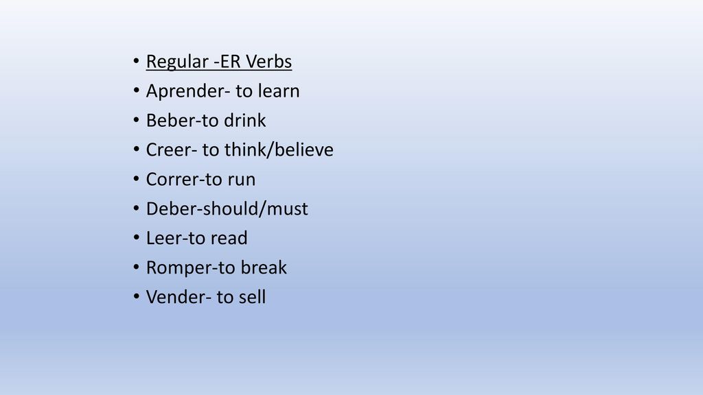 Regular -ER Verbs Aprender- to learn. Beber-to drink. Creer- to think/believe. Correr-to run. Deber-should/must.