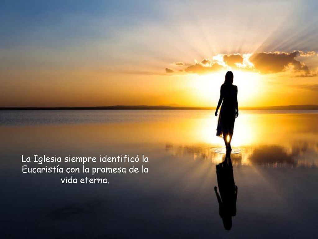 La Iglesia siempre identificó la Eucaristía con la promesa de la vida eterna.