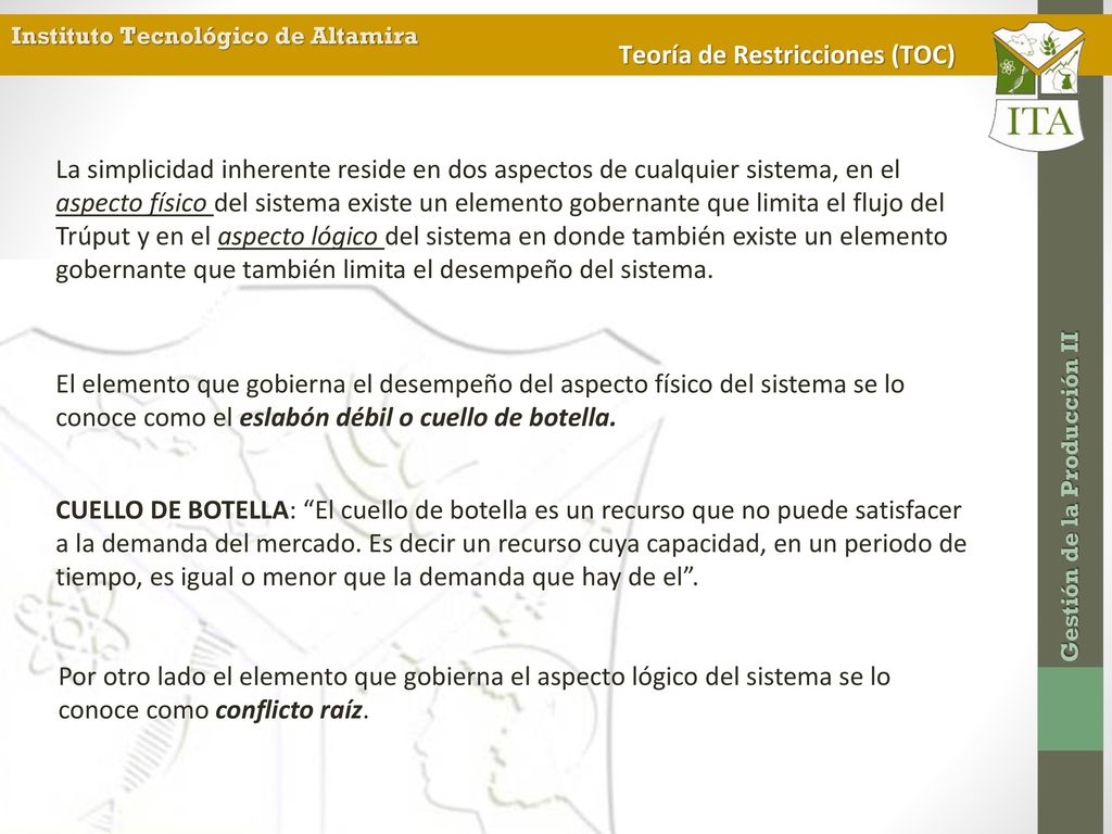 La simplicidad inherente reside en dos aspectos de cualquier sistema, en el aspecto físico del sistema existe un elemento gobernante que limita el flujo del Trúput y en el aspecto lógico del sistema en donde también existe un elemento gobernante que también limita el desempeño del sistema.