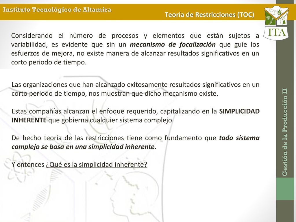 Considerando el número de procesos y elementos que están sujetos a variabilidad, es evidente que sin un mecanismo de focalización que guíe los esfuerzos de mejora, no existe manera de alcanzar resultados significativos en un corto periodo de tiempo.