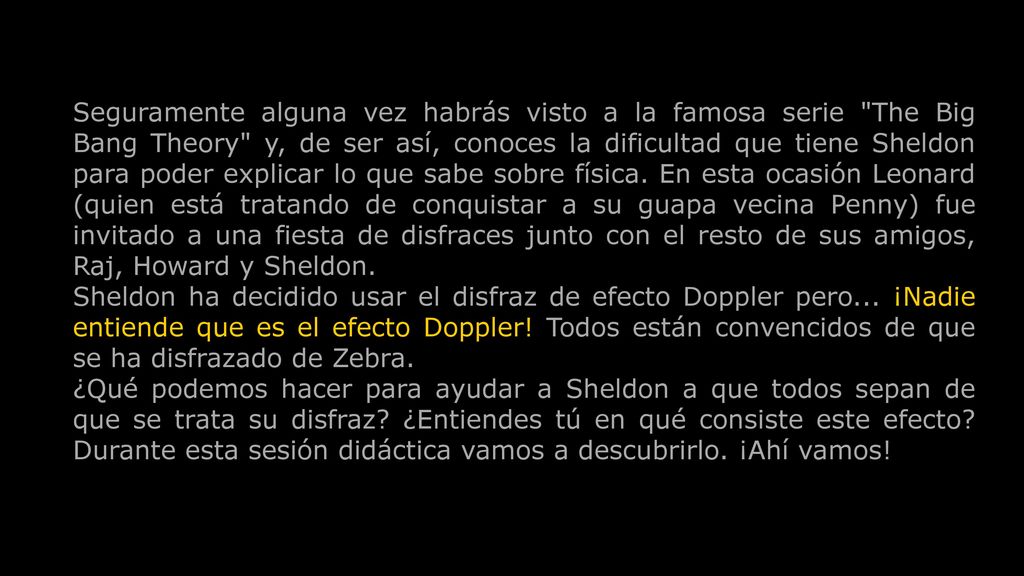 Seguramente alguna vez habrás visto a la famosa serie The Big Bang Theory y, de ser así, conoces la dificultad que tiene Sheldon para poder explicar lo que sabe sobre física. En esta ocasión Leonard (quien está tratando de conquistar a su guapa vecina Penny) fue invitado a una fiesta de disfraces junto con el resto de sus amigos, Raj, Howard y Sheldon.