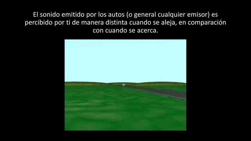 El sonido emitido por los autos (o general cualquier emisor) es percibido por ti de manera distinta cuando se aleja, en comparación con cuando se acerca.