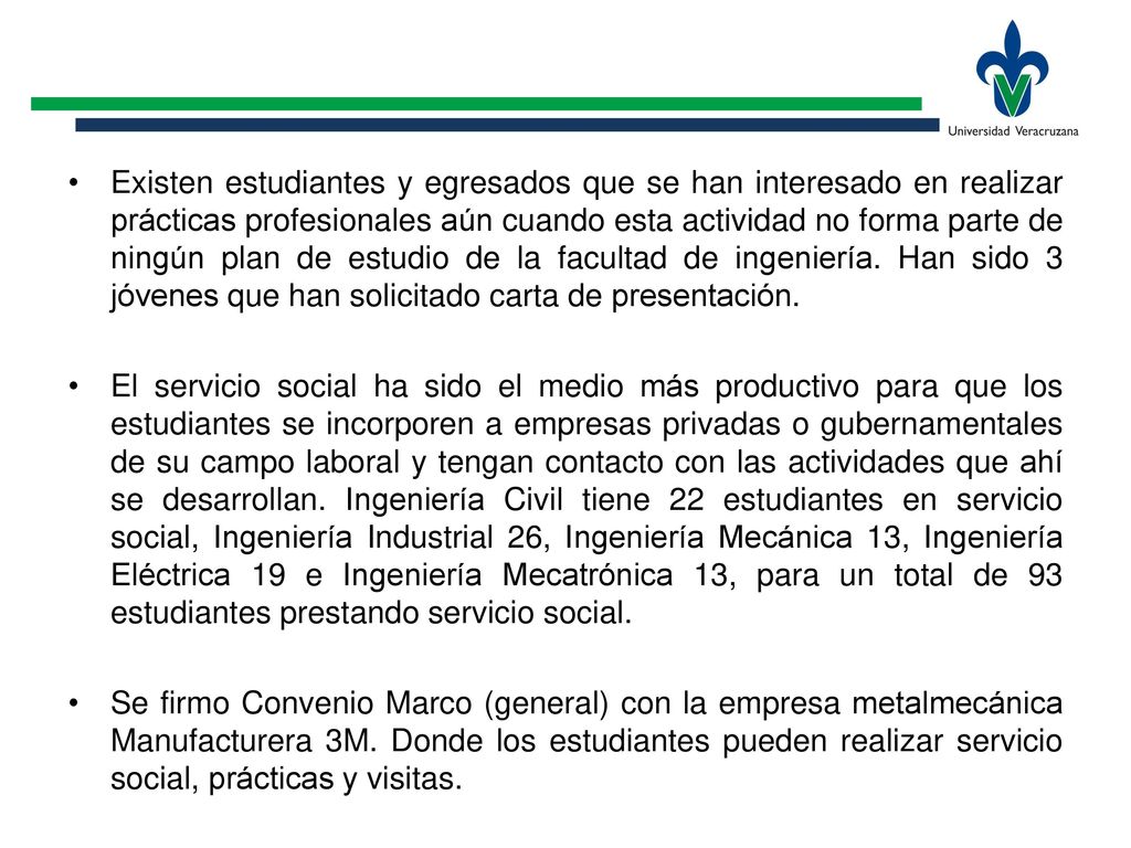Existen estudiantes y egresados que se han interesado en realizar prácticas profesionales aún cuando esta actividad no forma parte de ningún plan de estudio de la facultad de ingeniería. Han sido 3 jóvenes que han solicitado carta de presentación.