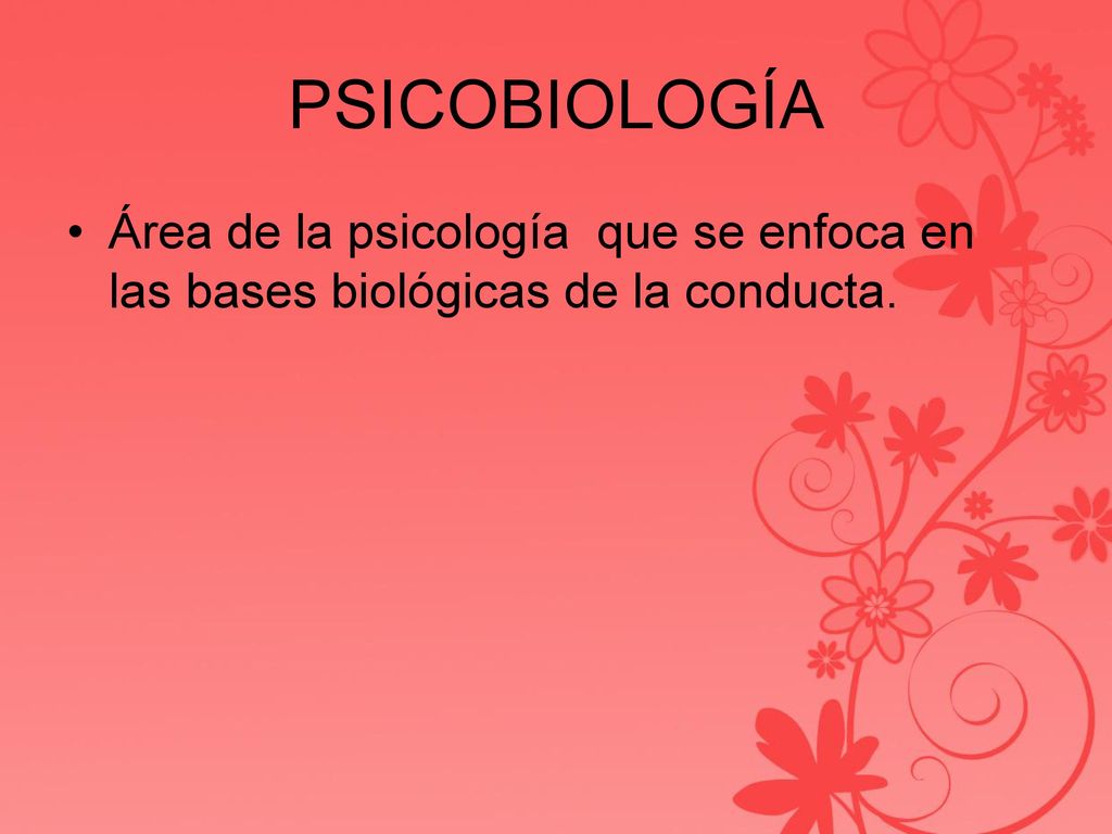 PSICOBIOLOGÍA Área de la psicología que se enfoca en las bases biológicas de la conducta.