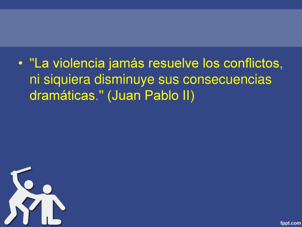 La violencia jamás resuelve los conflictos, ni siquiera disminuye sus consecuencias dramáticas. (Juan Pablo II)