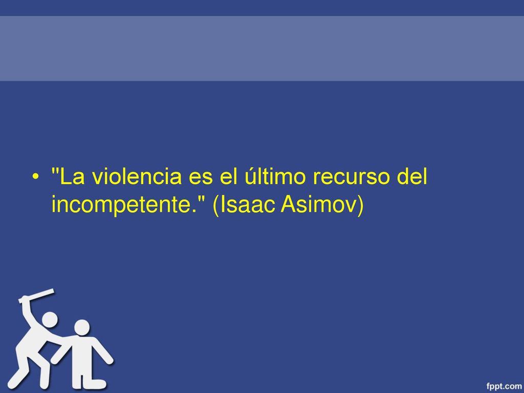 La violencia es el último recurso del incompetente. (Isaac Asimov)