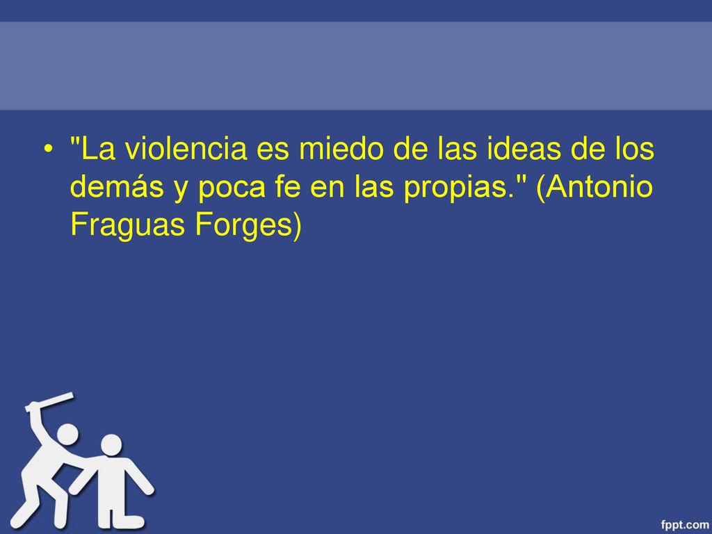 La violencia es miedo de las ideas de los demás y poca fe en las propias. (Antonio Fraguas Forges)