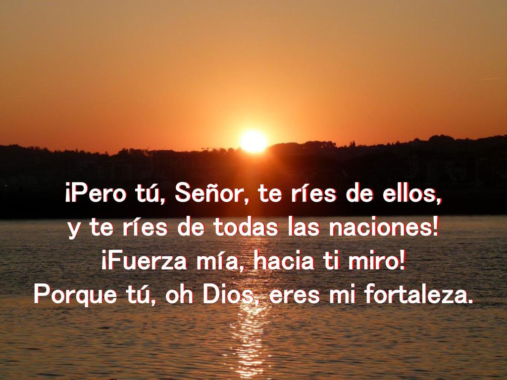 ¡Pero tú, Señor, te ríes de ellos, y te ríes de todas las naciones!