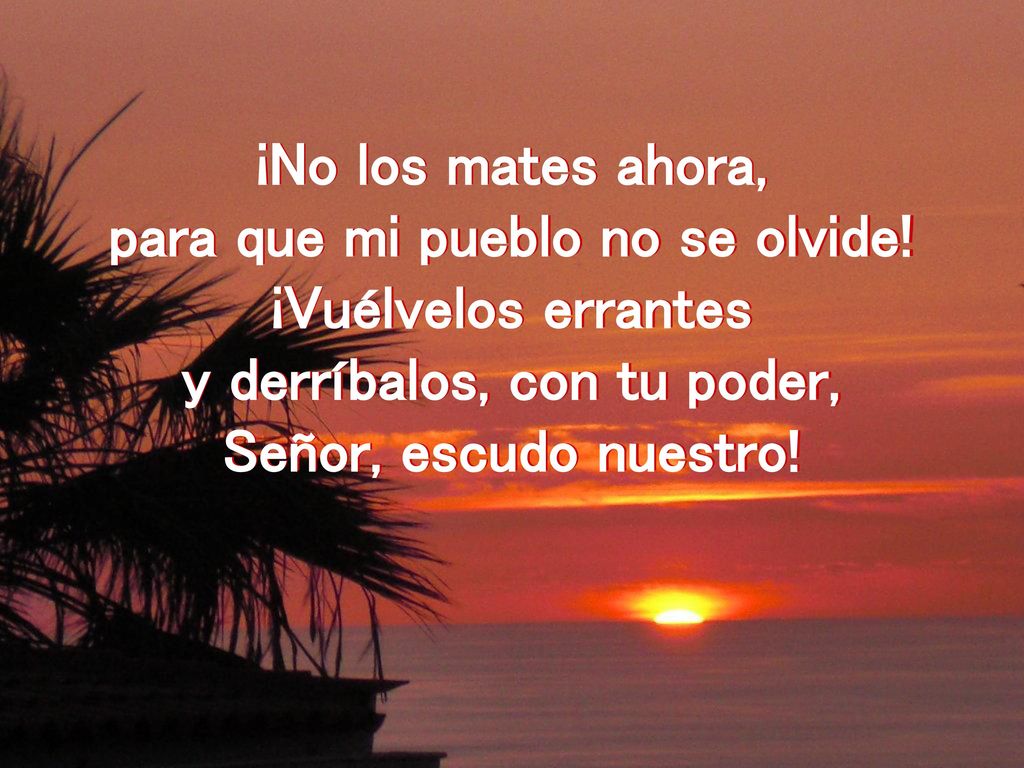 para que mi pueblo no se olvide! y derríbalos, con tu poder,