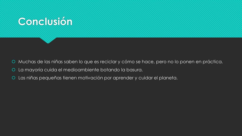 Conclusión Muchas de las niñas saben lo que es reciclar y cómo se hace, pero no lo ponen en práctica.