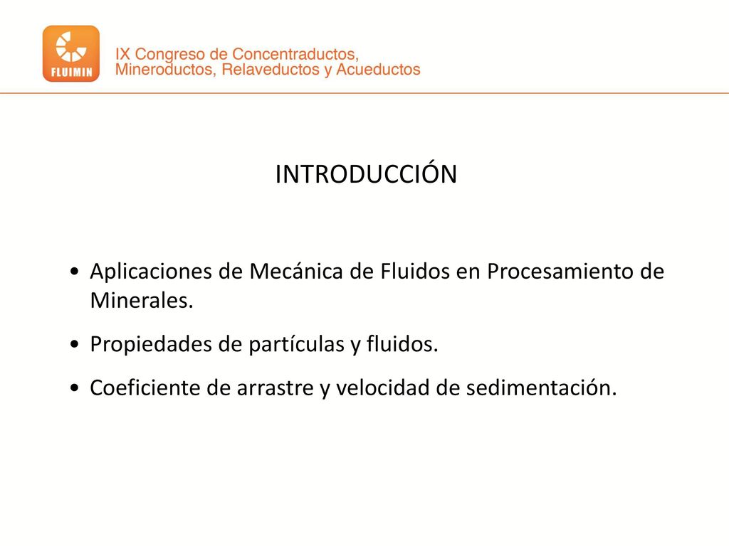 INTRODUCCIÓN Aplicaciones de Mecánica de Fluidos en Procesamiento de Minerales. Propiedades de partículas y fluidos.