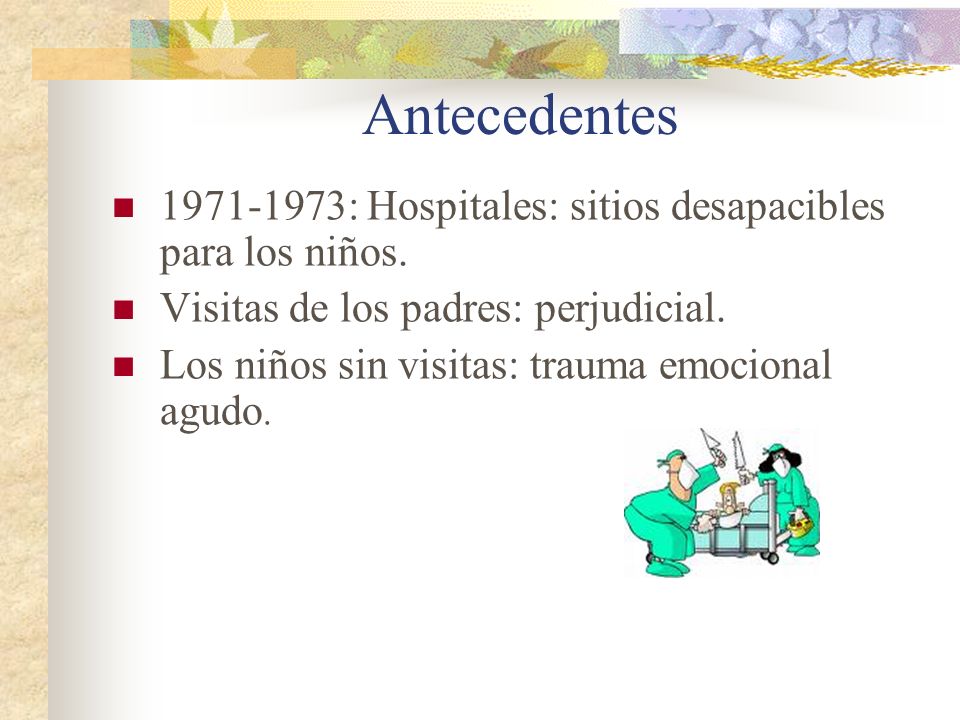 Antecedentes : Hospitales: sitios desapacibles para los niños. Visitas de los padres: perjudicial.