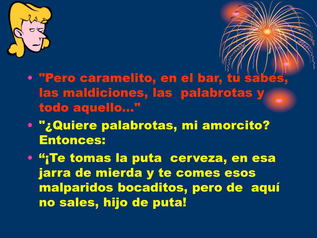 Pero caramelito, en el bar, tu sabes, las maldiciones, las palabrotas y todo aquello...