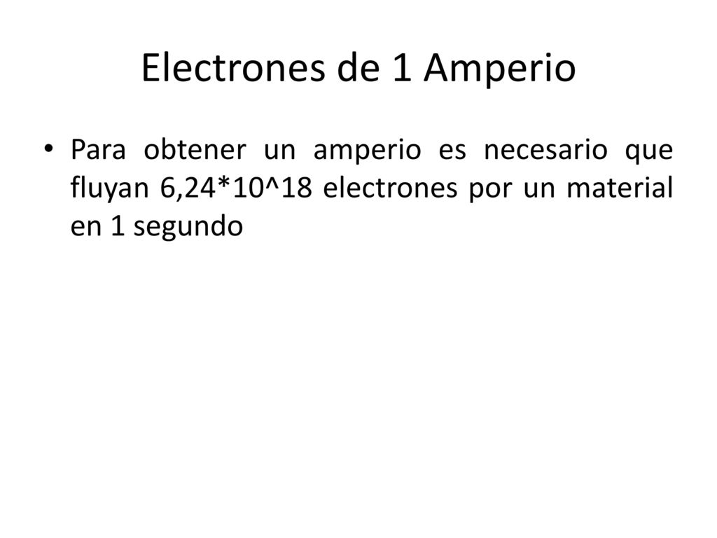 Electrones de 1 Amperio Para obtener un amperio es necesario que fluyan 6,24*10^18 electrones por un material en 1 segundo.