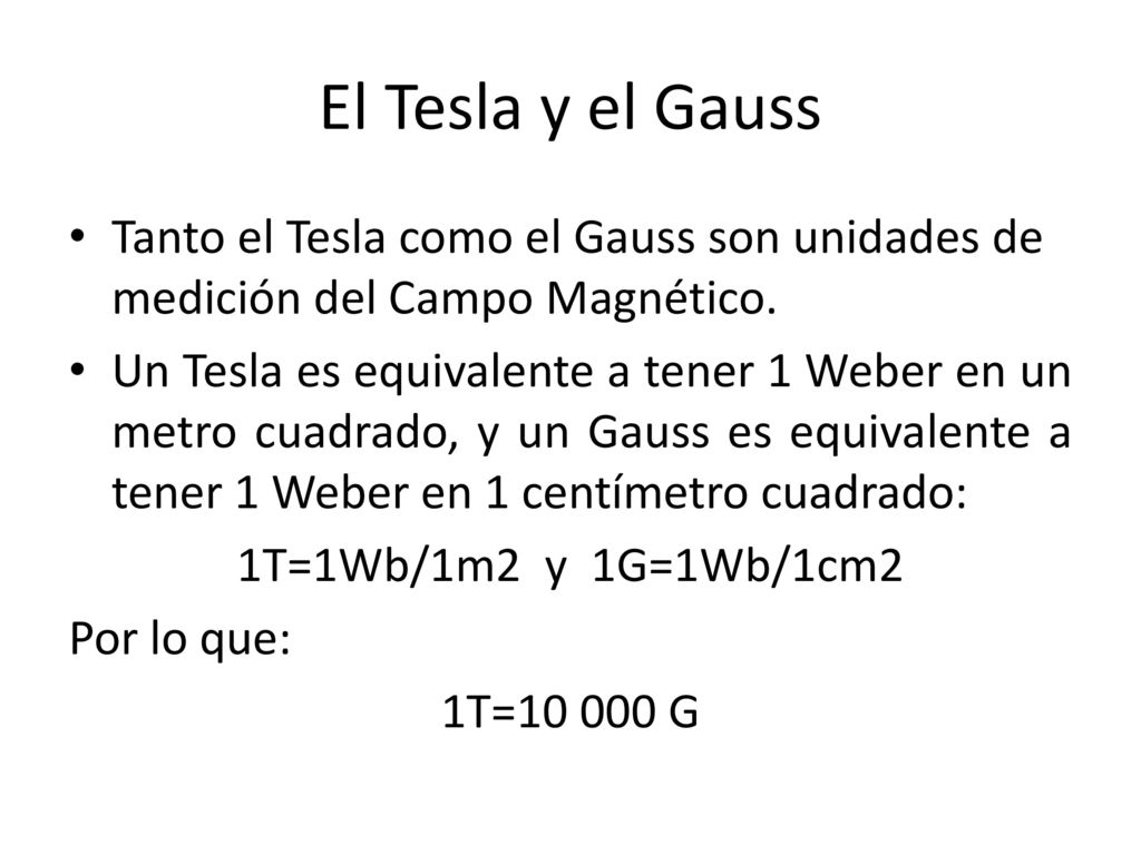 El Tesla y el Gauss Tanto el Tesla como el Gauss son unidades de medición del Campo Magnético.