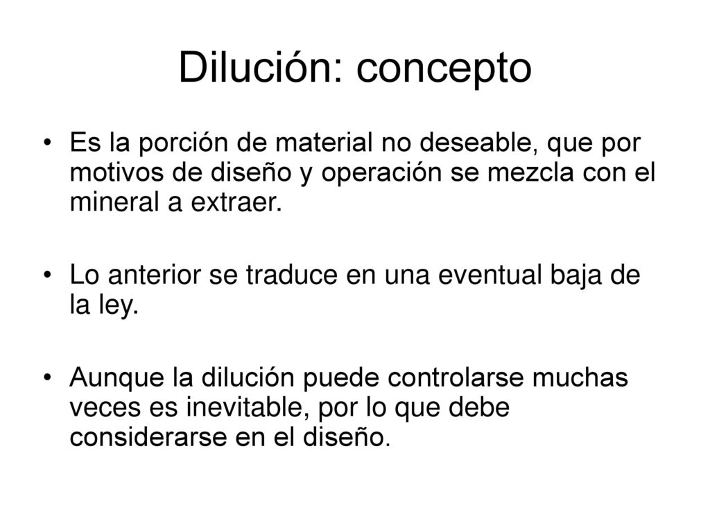 Dilución: concepto Es la porción de material no deseable, que por motivos de diseño y operación se mezcla con el mineral a extraer.