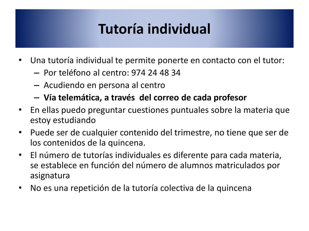 Tutoría individual Una tutoría individual te permite ponerte en contacto con el tutor: Por teléfono al centro: