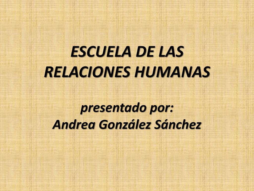 ESCUELA DE LAS RELACIONES HUMANAS presentado por: Andrea González Sánchez